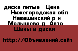 4 диска литые › Цена ­ 4 000 - Нижегородская обл., Навашинский р-н, Малышево д. Авто » Шины и диски   